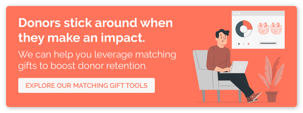 Click here to learn more about how Double the Donation helps drive matching gifts, so you can retain donors.